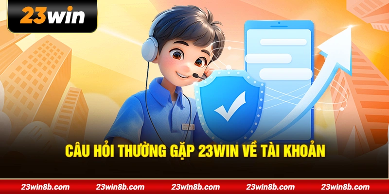 Câu hỏi thường gặp 23WIN về tài khoản
