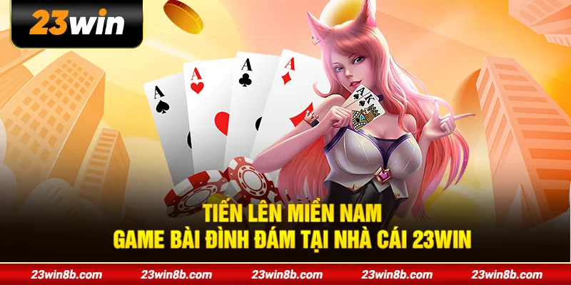 Tiến Lên Miền Nam - Game Bài Đình Đám Tại Nhà Cái 23WIN