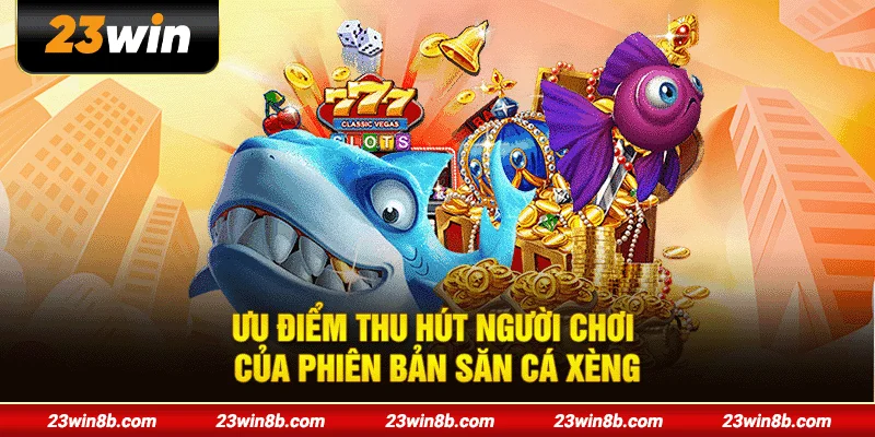 Ưu điểm thu hút người chơi của phiên bản săn cá xèng